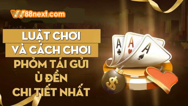 Phỏm tái gửi ù đền là gì? Cách vận dụng luật chơi giành chiến thắng